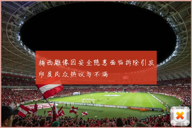 梅西雕像因安全隐患面临拆除引发印度民众热议与不满