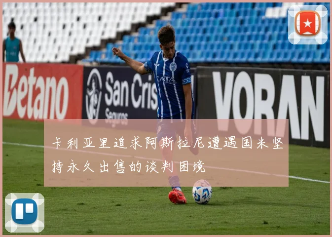 卡利亚里追求阿斯拉尼遭遇国米坚持永久出售的谈判困境