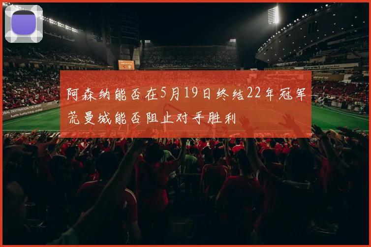 阿森纳能否在5月19日终结22年冠军荒曼城能否阻止对手胜利