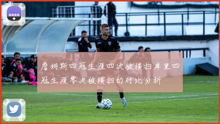 詹姆斯四冠生涯四次被横扫库里四冠生涯零次被横扫的对比分析