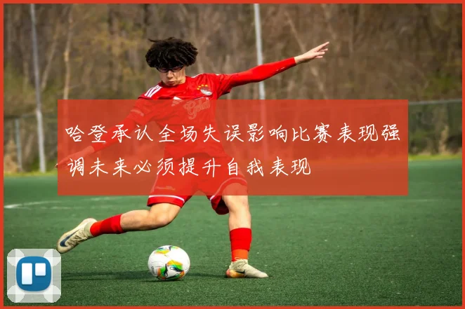 哈登承认全场失误影响比赛表现强调未来必须提升自我表现